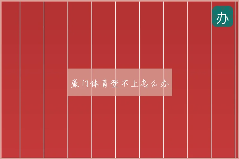 豪门体育登不上怎么办