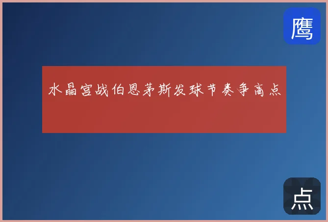 水晶宫战伯恩茅斯发球节奏争高点