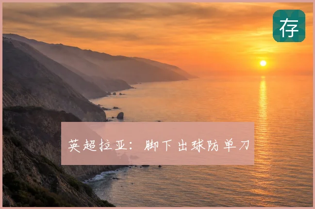 英超拉亚：脚下出球防单刀