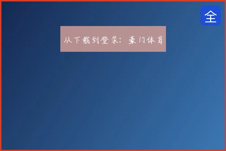 从下载到登录:豪门体育