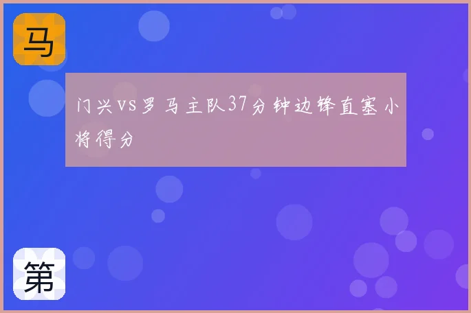 门兴vs罗马主队37分钟边锋直塞小将得分