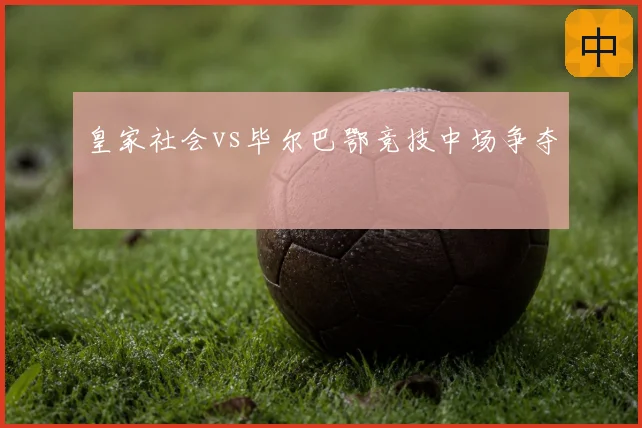 皇家社会vs毕尔巴鄂竞技中场争夺