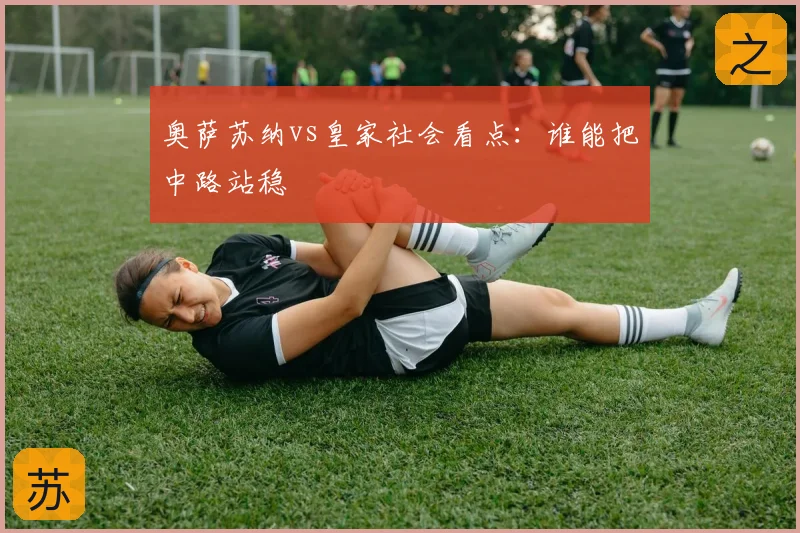 奥萨苏纳vs皇家社会看点:谁能把中路站稳