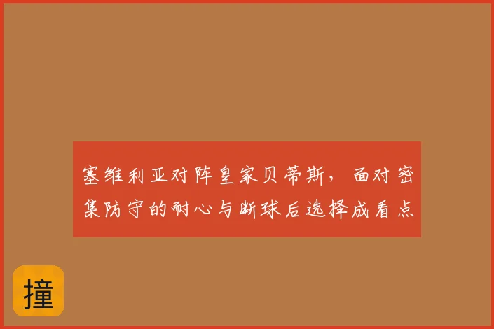塞维利亚对阵皇家贝蒂斯，面对密集防守的耐心与断球后选择成看点