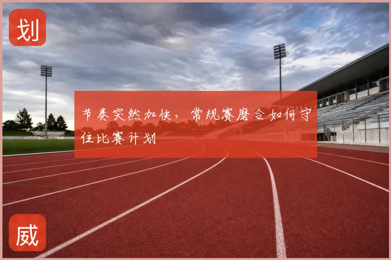 节奏突然加快，常规赛磨合如何守住比赛计划