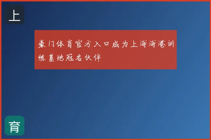 豪门体育官方入口成为上海海港训练基地冠名伙伴