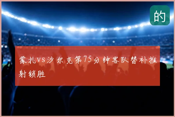 蒙扎vs沙尔克第75分钟客队替补推射锁胜